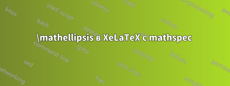 \mathellipsis в XeLaTeX с mathspec