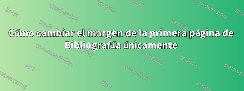 Cómo cambiar el margen de la primera página de Bibliografía únicamente