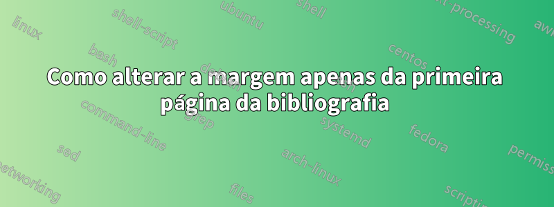 Como alterar a margem apenas da primeira página da bibliografia