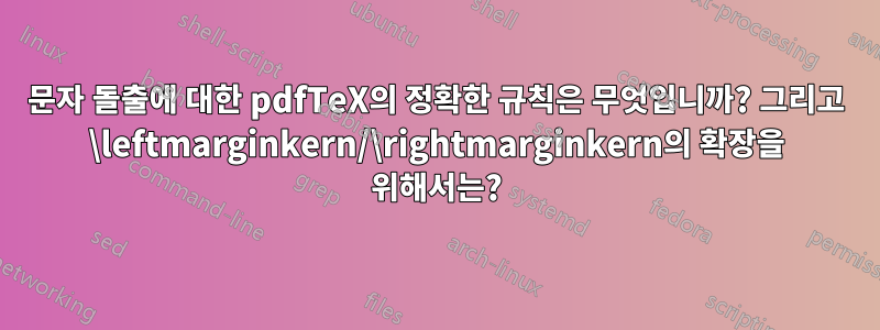 문자 돌출에 대한 pdfTeX의 정확한 규칙은 무엇입니까? 그리고 \leftmarginkern/\rightmarginkern의 확장을 위해서는?