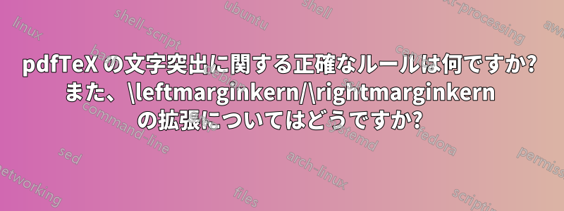 pdfTeX の文字突出に関する正確なルールは何ですか? また、\leftmarginkern/\rightmarginkern の拡張についてはどうですか?