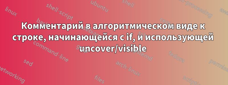 Комментарий в алгоритмическом виде к строке, начинающейся с if, и использующей uncover/visible