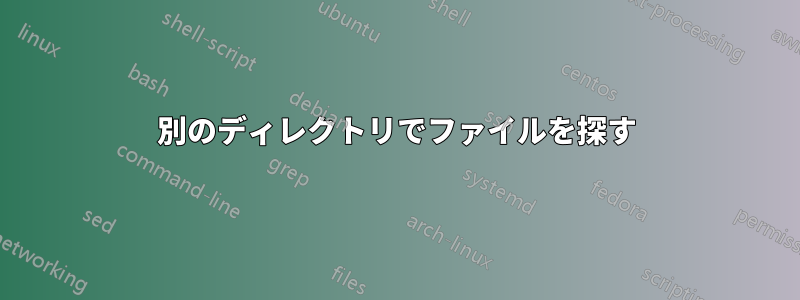 別のディレクトリでファイルを探す