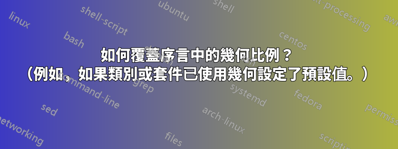 如何覆蓋序言中的幾何比例？ （例如，如果類別或套件已使用幾何設定了預設值。）