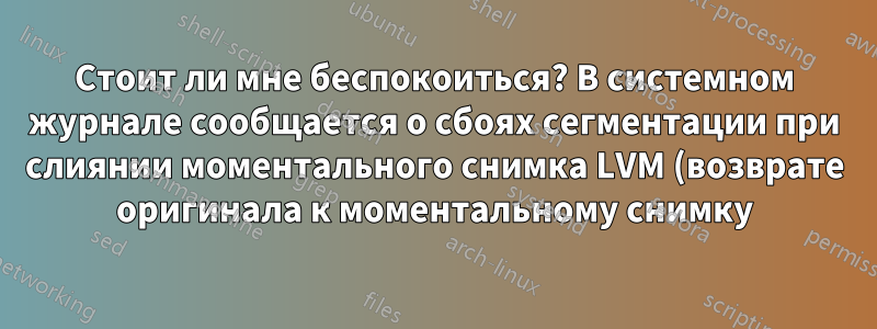 Стоит ли мне беспокоиться? В системном журнале сообщается о сбоях сегментации при слиянии моментального снимка LVM (возврате оригинала к моментальному снимку)