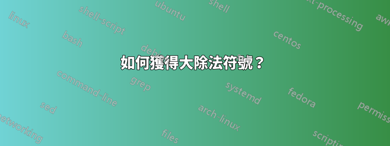 如何獲得大除法符號？