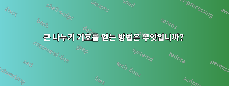 큰 나누기 기호를 얻는 방법은 무엇입니까?