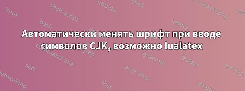 Автоматически менять шрифт при вводе символов CJK, возможно lualatex