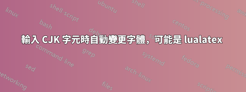 輸入 CJK 字元時自動變更字體，可能是 lualatex