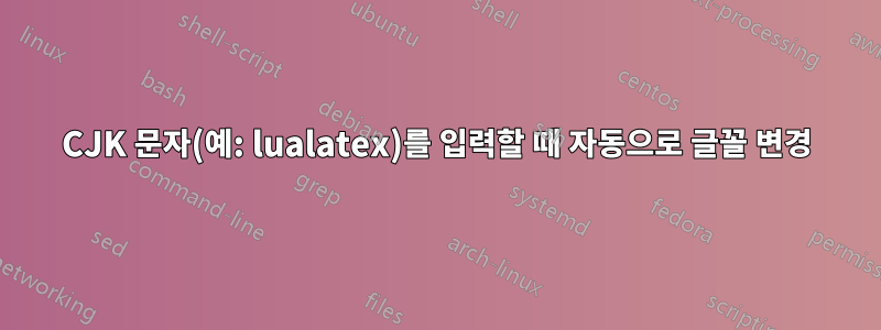 CJK 문자(예: lualatex)를 입력할 때 자동으로 글꼴 변경