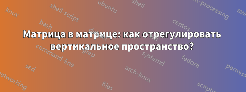 Матрица в матрице: как отрегулировать вертикальное пространство?