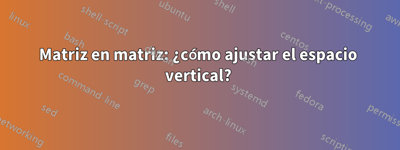 Matriz en matriz: ¿cómo ajustar el espacio vertical?