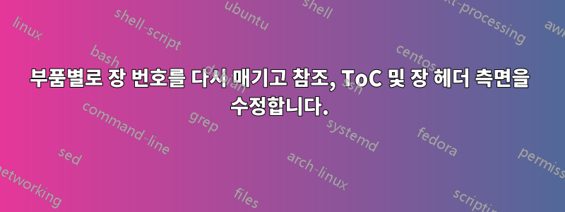 부품별로 장 번호를 다시 매기고 참조, ToC 및 장 헤더 측면을 수정합니다.