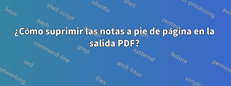 ¿Cómo suprimir las notas a pie de página en la salida PDF?