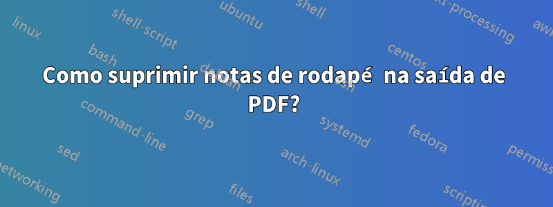 Como suprimir notas de rodapé na saída de PDF?