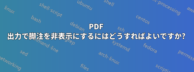 PDF 出力で脚注を非表示にするにはどうすればよいですか?