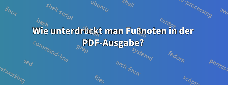 Wie unterdrückt man Fußnoten in der PDF-Ausgabe?