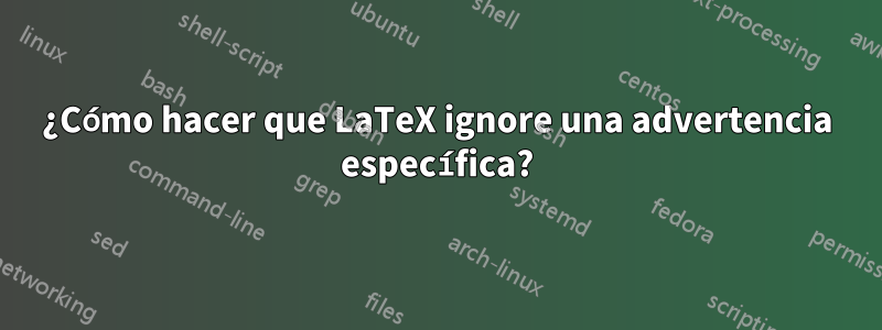 ¿Cómo hacer que LaTeX ignore una advertencia específica?