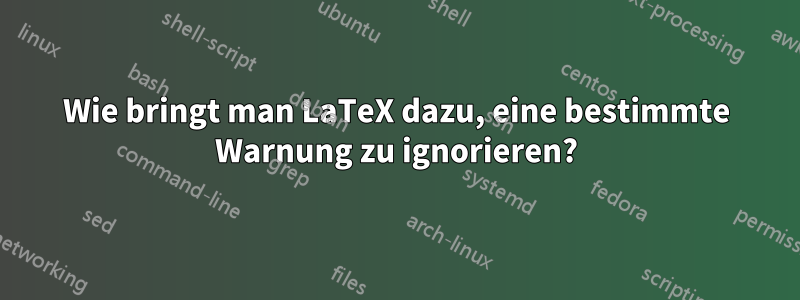 Wie bringt man LaTeX dazu, eine bestimmte Warnung zu ignorieren?