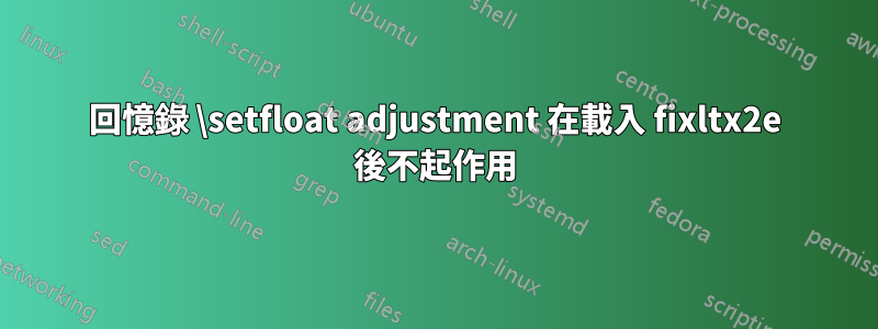 回憶錄 \setfloat adjustment 在載入 fixltx2e 後不起作用