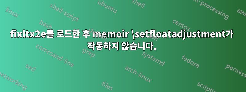 fixltx2e를 로드한 후 memoir \setfloatadjustment가 작동하지 않습니다.