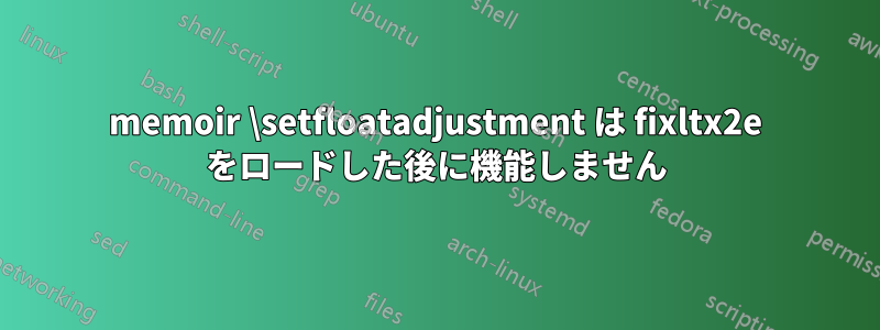 memoir \setfloatadjustment は fixltx2e をロードした後に機能しません