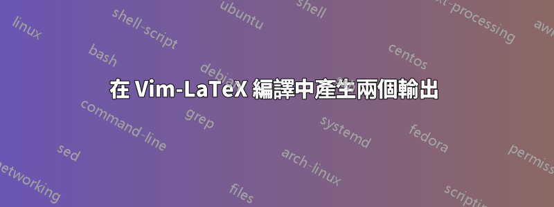 在 Vim-LaTeX 編譯中產生兩個輸出