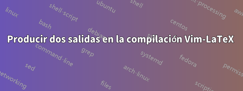 Producir dos salidas en la compilación Vim-LaTeX