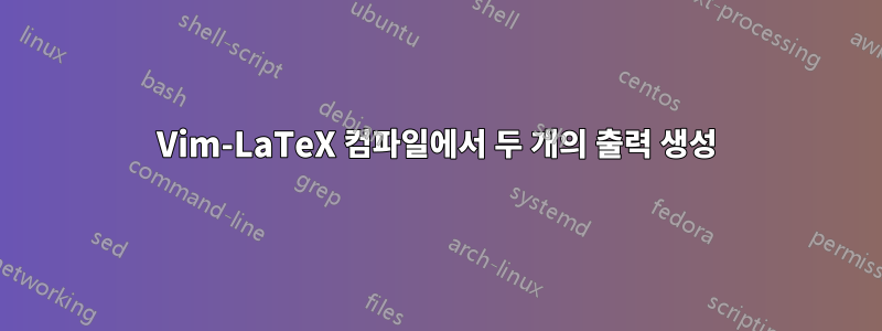 Vim-LaTeX 컴파일에서 두 개의 출력 생성