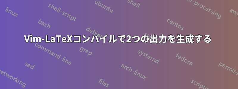 Vim-LaTeXコンパイルで2つの出力を生成する