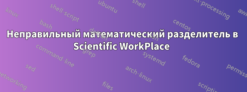 Неправильный математический разделитель в Scientific WorkPlace 