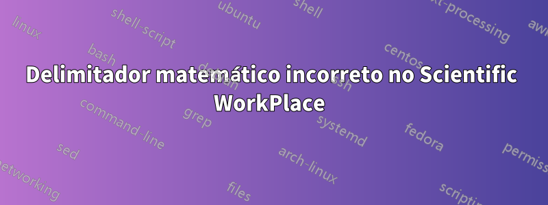 Delimitador matemático incorreto no Scientific WorkPlace 