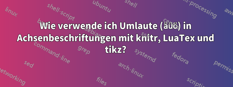 Wie verwende ich Umlaute (äüö) in Achsenbeschriftungen mit knitr, LuaTex und tikz?