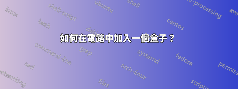 如何在電路中加入一個盒子？