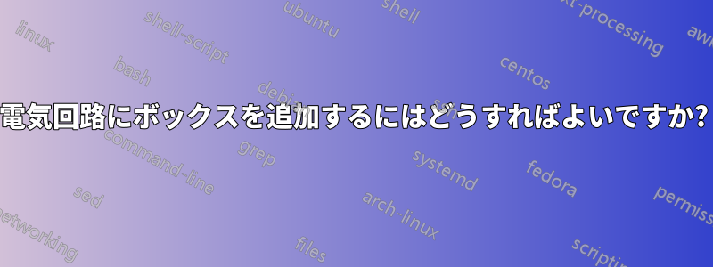 電気回路にボックスを追加するにはどうすればよいですか?