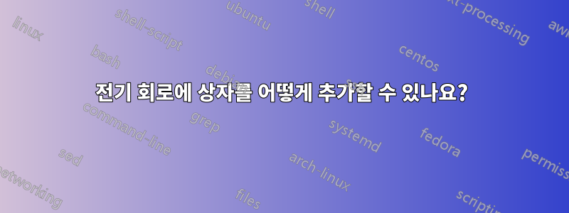 전기 회로에 상자를 어떻게 추가할 수 있나요?