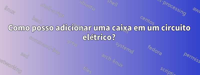 Como posso adicionar uma caixa em um circuito elétrico?