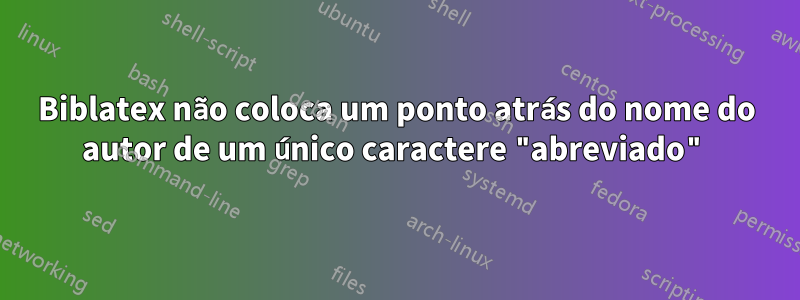 Biblatex não coloca um ponto atrás do nome do autor de um único caractere "abreviado"