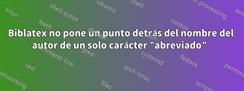 Biblatex no pone un punto detrás del nombre del autor de un solo carácter "abreviado"