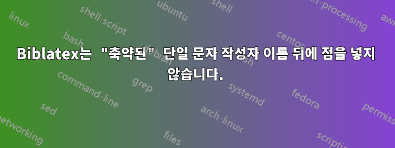 Biblatex는 "축약된" 단일 문자 작성자 이름 뒤에 점을 넣지 않습니다.