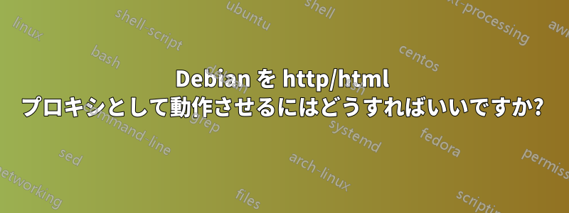 Debian を http/html プロキシとして動作させるにはどうすればいいですか?