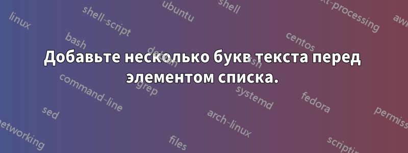 Добавьте несколько букв текста перед элементом списка.