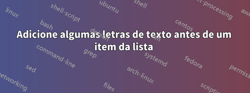 Adicione algumas letras de texto antes de um item da lista