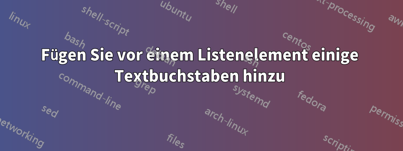 Fügen Sie vor einem Listenelement einige Textbuchstaben hinzu