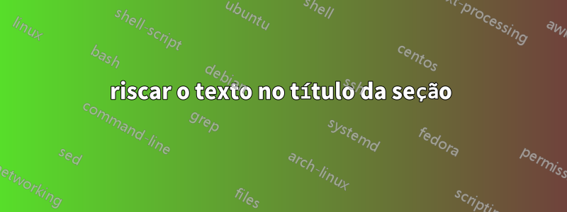 riscar o texto no título da seção