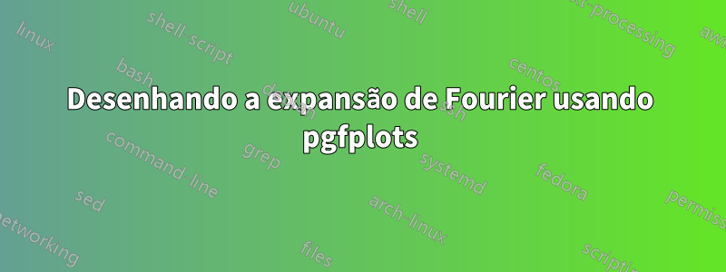 Desenhando a expansão de Fourier usando pgfplots