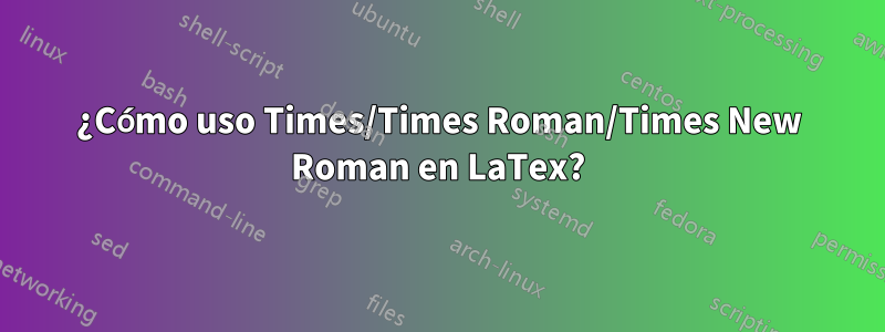 ¿Cómo uso Times/Times Roman/Times New Roman en LaTex?