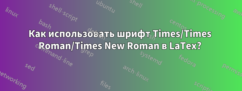 Как использовать шрифт Times/Times Roman/Times New Roman в LaTex?