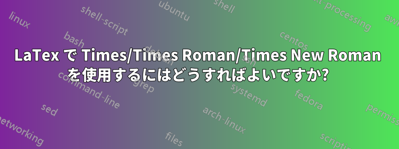 LaTex で Times/Times Roman/Times New Roman を使用するにはどうすればよいですか?