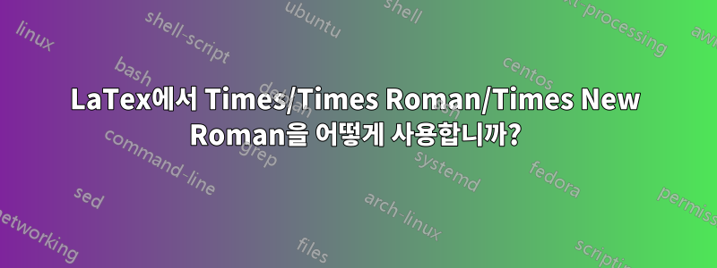 LaTex에서 Times/Times Roman/Times New Roman을 어떻게 사용합니까?